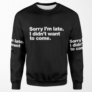 Sorry I M Late I Didn T Want To Come All-over-print Unisex Sweatshirt