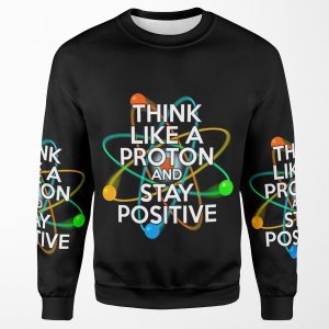 Think Like A Proton And Stay Positive Fun Science Quote All-over-print Unisex Sweatshirt